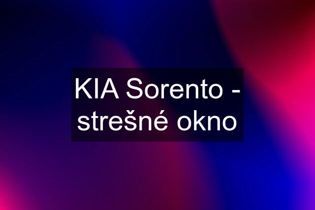 KIA Sorento - strešné okno