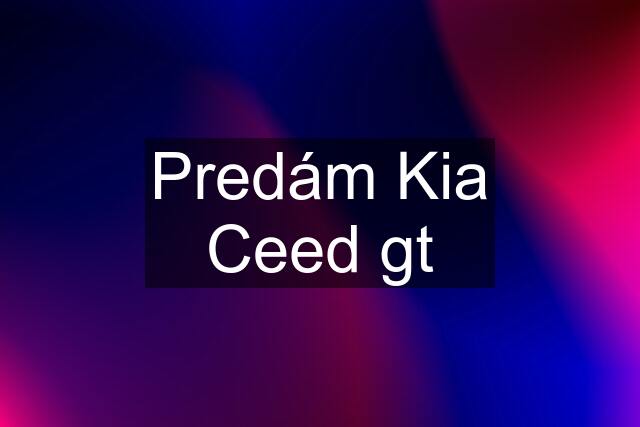 Predám Kia Ceed gt