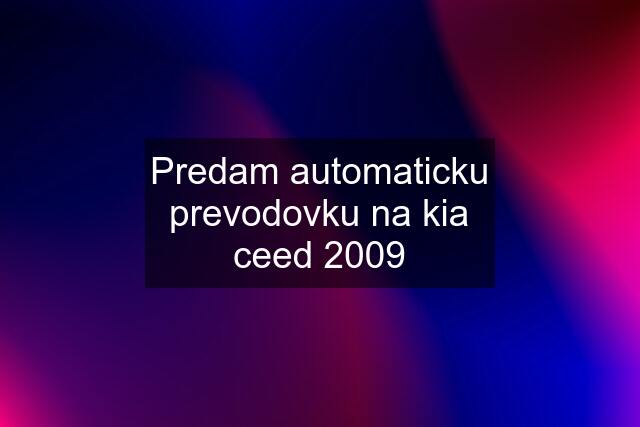 Predam automaticku prevodovku na kia ceed 2009