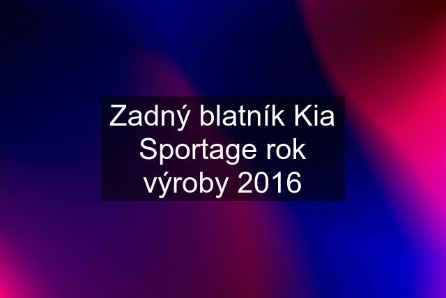 Zadný blatník Kia Sportage rok výroby 2016