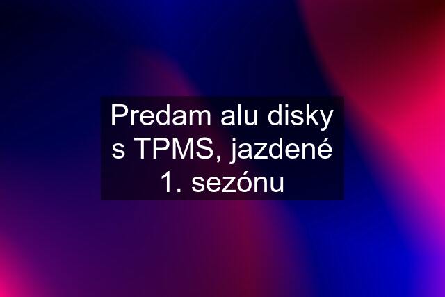 Predam alu disky s TPMS, jazdené 1. sezónu