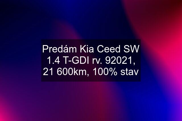 Predám Kia Ceed SW 1.4 T-GDI rv. 9\2021, 21 600km, 100% stav