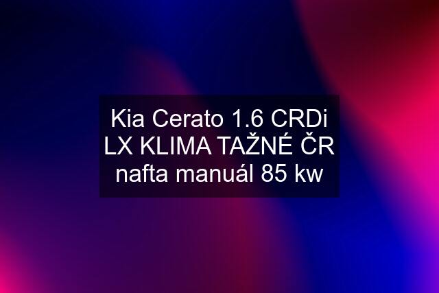 Kia Cerato 1.6 CRDi LX KLIMA TAŽNÉ ČR nafta manuál 85 kw