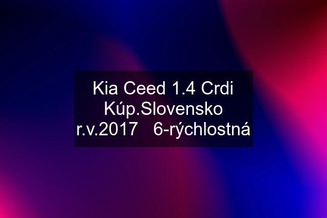Kia Ceed 1.4 Crdi Kúp.Slovensko r.v.2017   6-rýchlostná