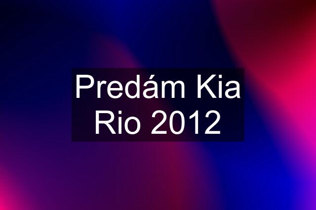 Predám Kia Rio 2012