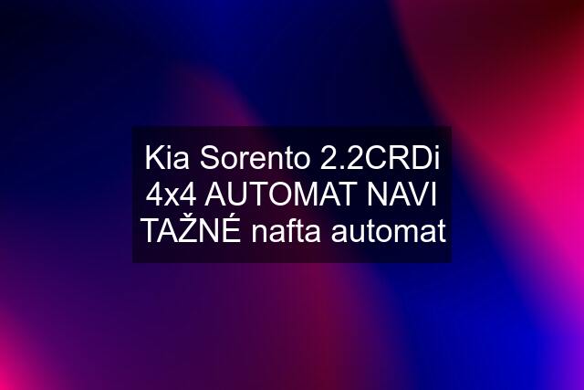 Kia Sorento 2.2CRDi 4x4 AUTOMAT NAVI TAŽNÉ nafta automat