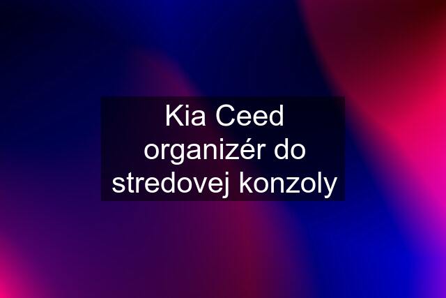 Kia Ceed organizér do stredovej konzoly