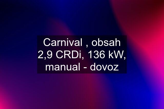 Carnival , obsah 2,9 CRDi, 136 kW, manual - dovoz