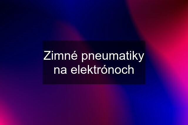 Zimné pneumatiky na elektrónoch