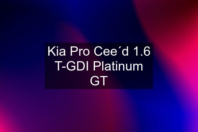 Kia Pro Cee´d 1.6 T-GDI Platinum GT