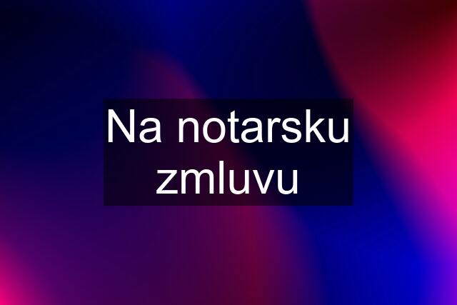 Na notarsku zmluvu