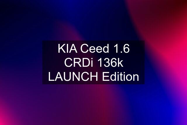 KIA Ceed 1.6 CRDi 136k LAUNCH Edition