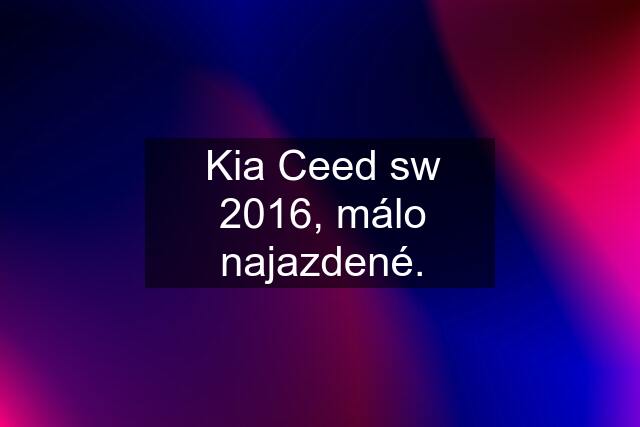 Kia Ceed sw 2016, málo najazdené.