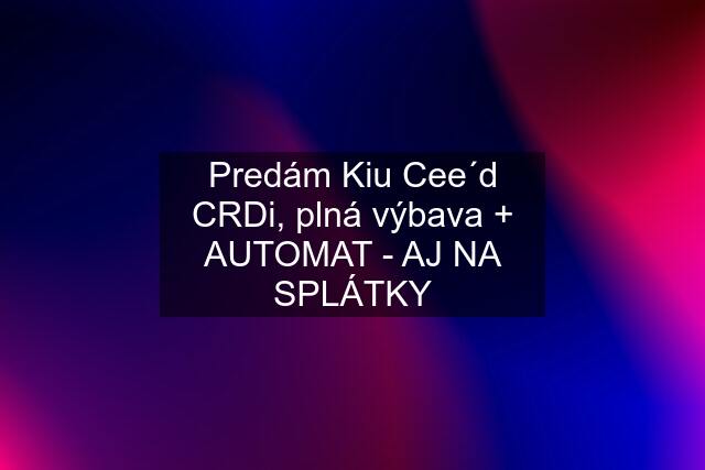 Predám Kiu Cee´d CRDi, plná výbava + AUTOMAT - AJ NA SPLÁTKY