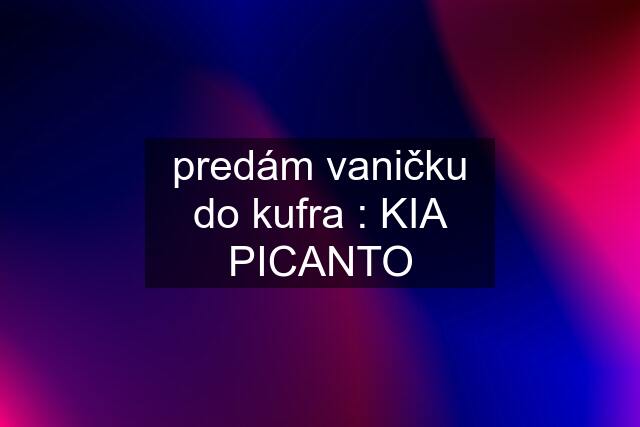 predám vaničku do kufra : KIA PICANTO