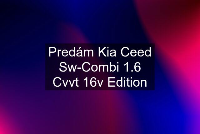 Predám Kia Ceed Sw-Combi 1.6 Cvvt 16v Edition