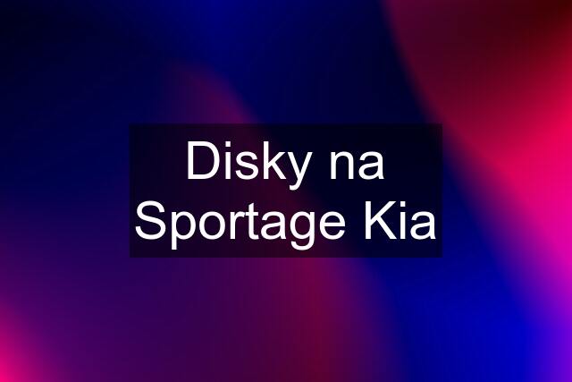 Disky na Sportage Kia