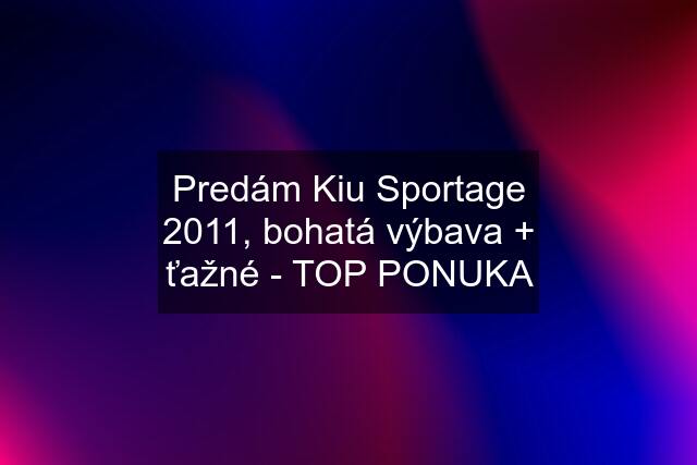 Predám Kiu Sportage 2011, bohatá výbava + ťažné - TOP PONUKA