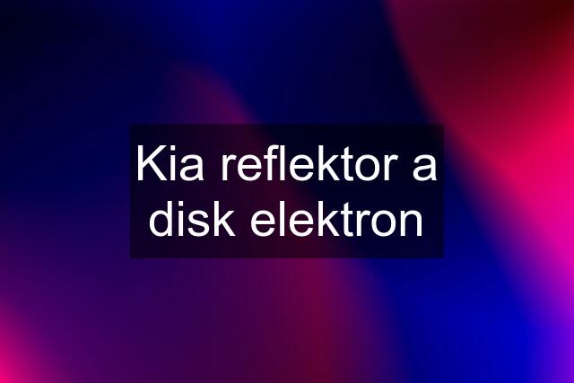 Kia reflektor a disk elektron