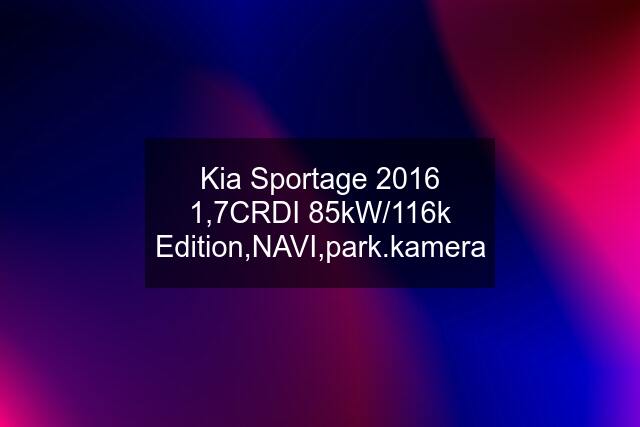 Kia Sportage 2016 1,7CRDI 85kW/116k Edition,NAVI,park.kamera