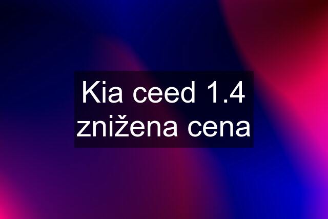 Kia ceed 1.4 znižena cena