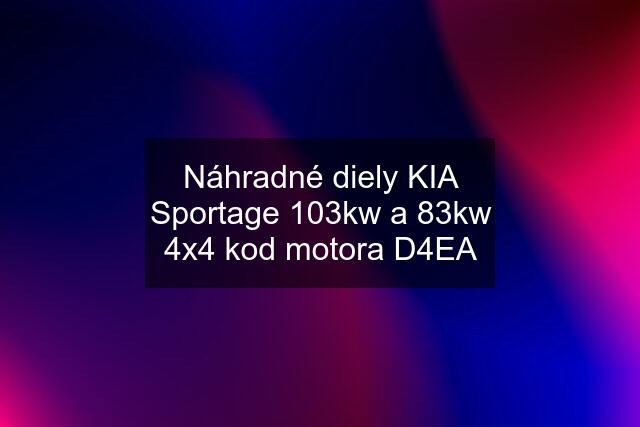 Náhradné diely KIA Sportage 103kw a 83kw 4x4 kod motora D4EA