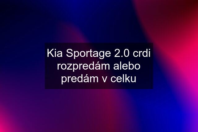 Kia Sportage 2.0 crdi rozpredám alebo predám v celku