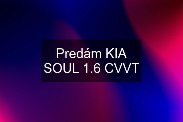 Predám KIA SOUL 1.6 CVVT