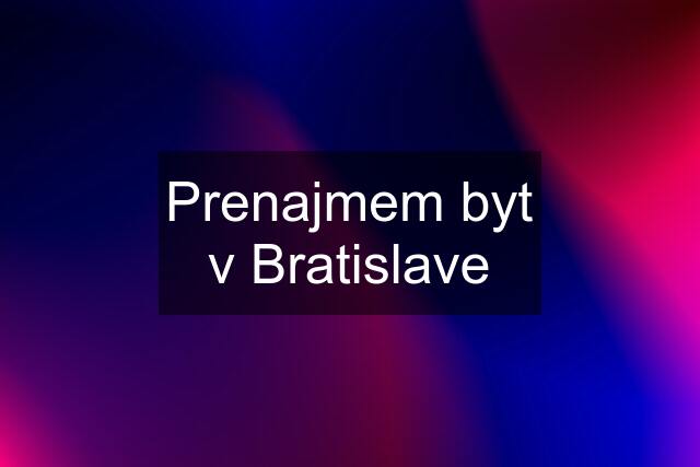 Prenajmem byt v Bratislave