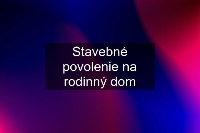 Stavebné povolenie na rodinný dom