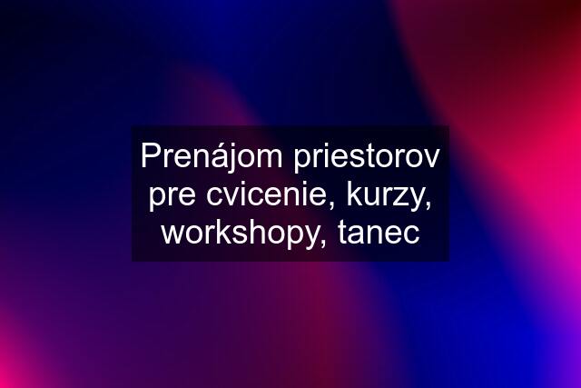 Prenájom priestorov pre cvicenie, kurzy, workshopy, tanec