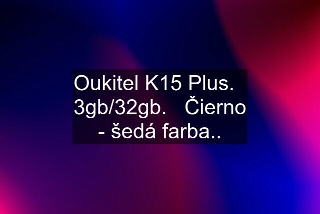 Oukitel K15 Plus.   3gb/32gb.   Čierno - šedá farba..