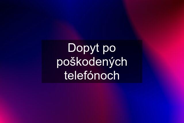 Dopyt po poškodených telefónoch