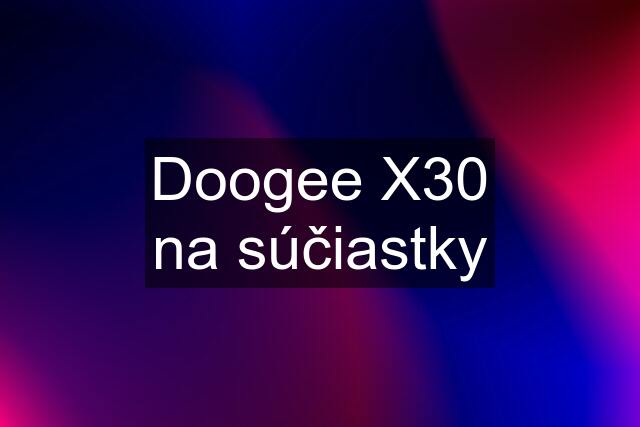 Doogee X30 na súčiastky