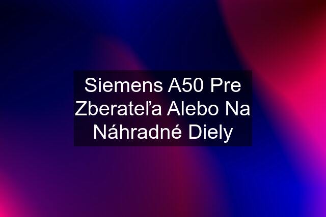 Siemens A50 Pre Zberateľa Alebo Na Náhradné Diely