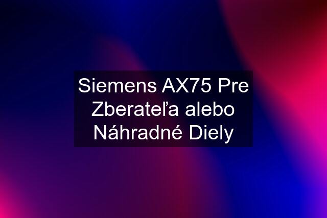 Siemens AX75 Pre Zberateľa alebo Náhradné Diely