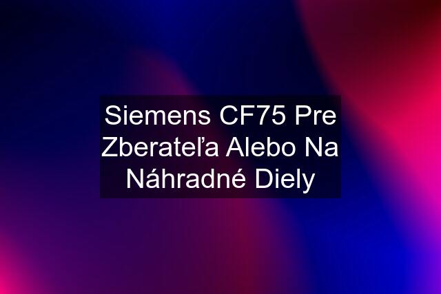 Siemens CF75 Pre Zberateľa Alebo Na Náhradné Diely