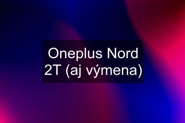 Oneplus Nord 2T (aj výmena)