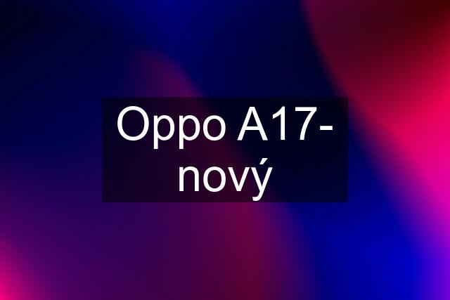 Oppo A17- nový