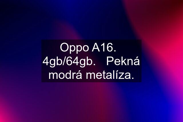 Oppo A16.   4gb/64gb.   Pekná modrá metalíza.