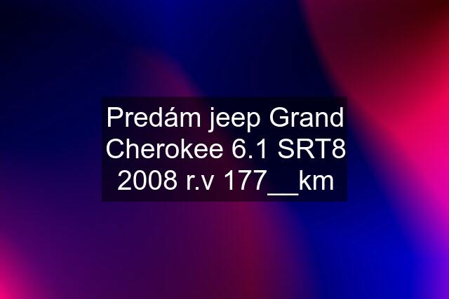 Predám jeep Grand Cherokee 6.1 SRT8 2008 r.v 177__km