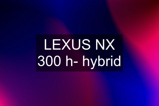 LEXUS NX 300 h- hybrid