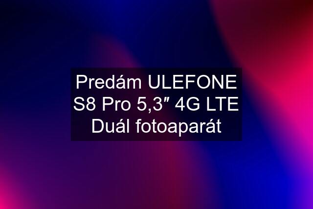 Predám ULEFONE S8 Pro 5,3″ 4G LTE Duál fotoaparát