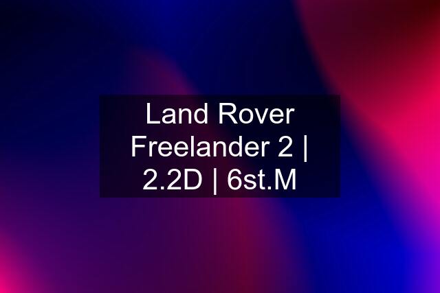 Land Rover Freelander 2 | 2.2D | 6st.M