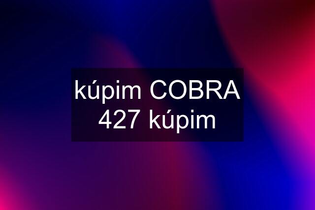 kúpim COBRA 427 kúpim