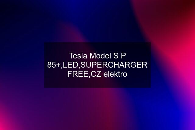 Tesla Model S P 85+,LED,SUPERCHARGER FREE,CZ elektro