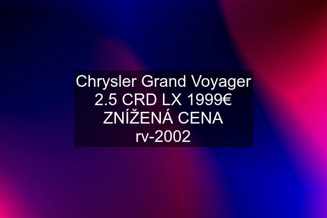Chrysler Grand Voyager 2.5 CRD LX 1999€ ZNÍŽENÁ CENA rv-2002