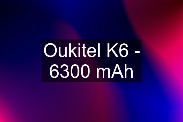 Oukitel K6 - 6300 mAh