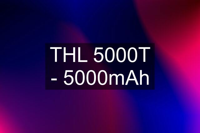 THL 5000T - 5000mAh