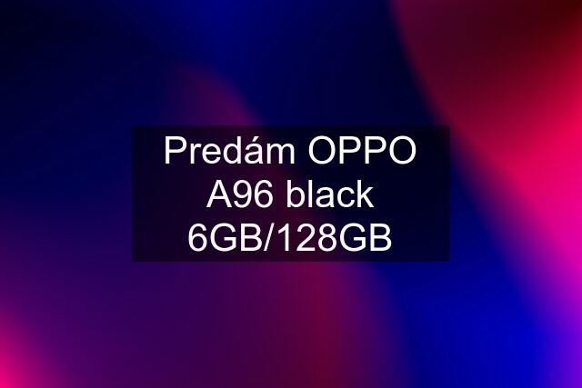 Predám OPPO A96 black 6GB/128GB